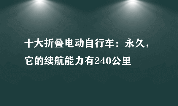 十大折叠电动自行车：永久，它的续航能力有240公里