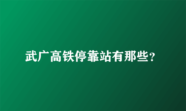 武广高铁停靠站有那些？