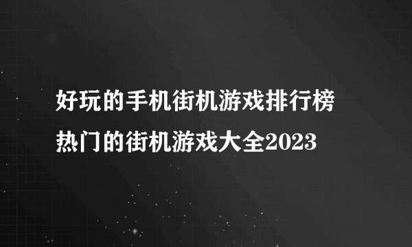 好玩的手机街机游戏排行榜 热门的街机游戏大全2023