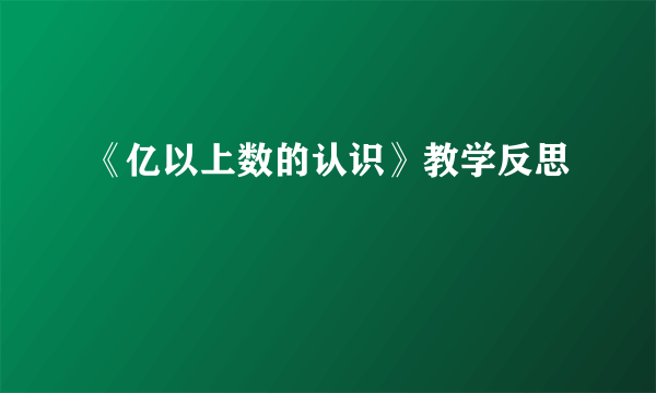 《亿以上数的认识》教学反思