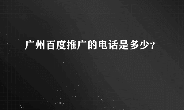 广州百度推广的电话是多少？