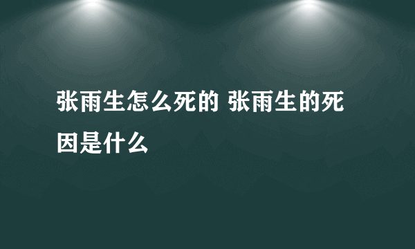 张雨生怎么死的 张雨生的死因是什么