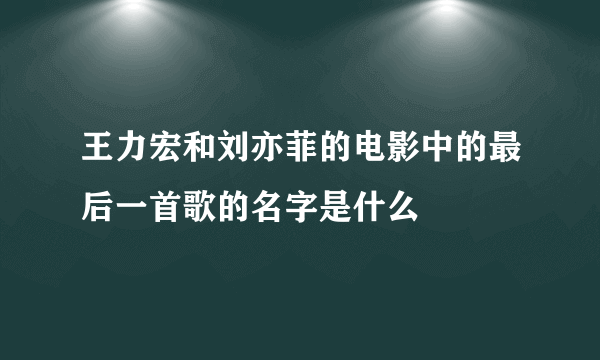 王力宏和刘亦菲的电影中的最后一首歌的名字是什么