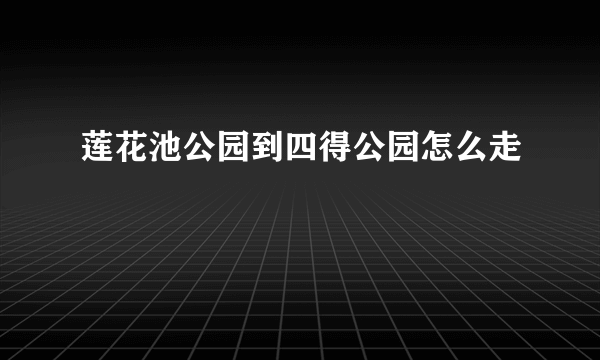 莲花池公园到四得公园怎么走