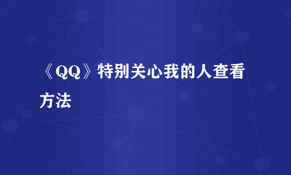 《QQ》特别关心我的人查看方法