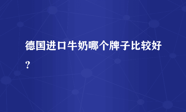 德国进口牛奶哪个牌子比较好？