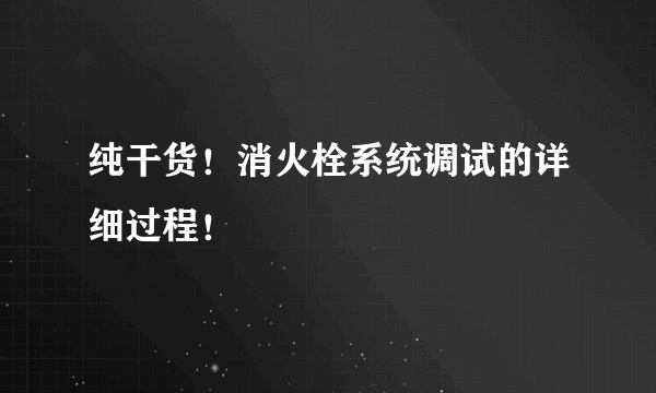 纯干货！消火栓系统调试的详细过程！