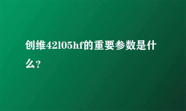 创维42l05hf的重要参数是什么？