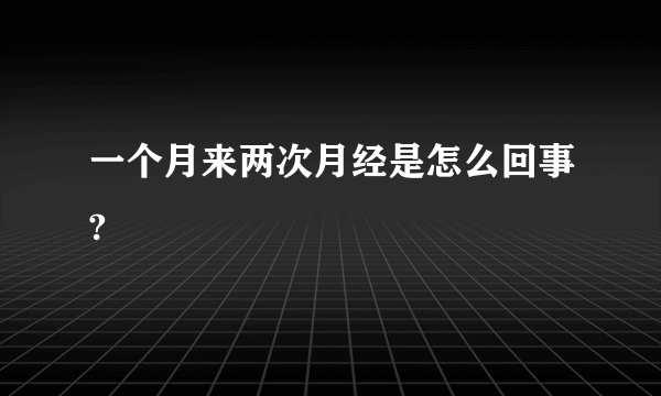 一个月来两次月经是怎么回事?