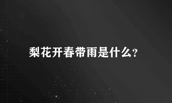 梨花开春带雨是什么？