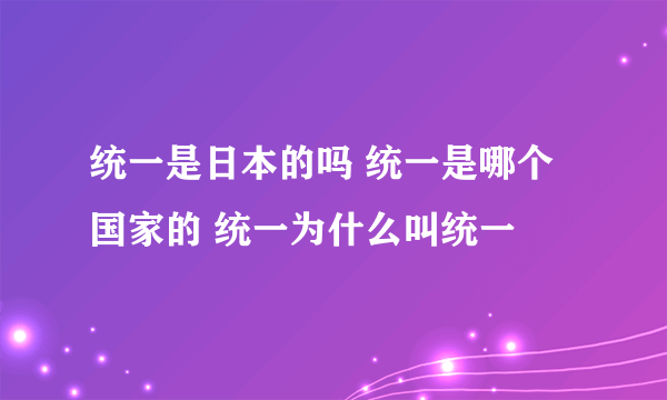 统一是日本的吗 统一是哪个国家的 统一为什么叫统一