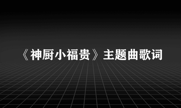 《神厨小福贵》主题曲歌词