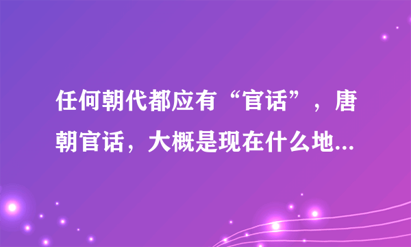 任何朝代都应有“官话”，唐朝官话，大概是现在什么地方的方言？