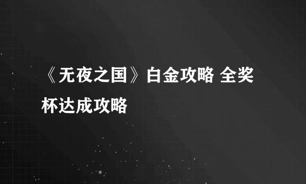 《无夜之国》白金攻略 全奖杯达成攻略