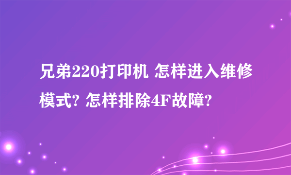 兄弟220打印机 怎样进入维修模式? 怎样排除4F故障?