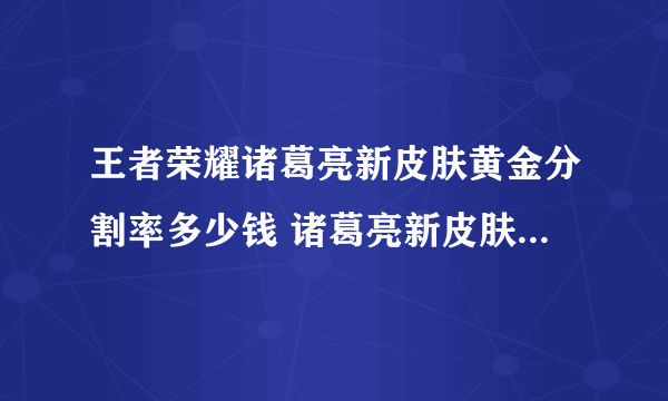 王者荣耀诸葛亮新皮肤黄金分割率多少钱 诸葛亮新皮肤价钱介绍