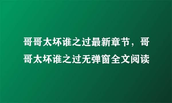 哥哥太坏谁之过最新章节，哥哥太坏谁之过无弹窗全文阅读