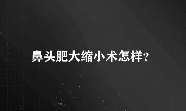 鼻头肥大缩小术怎样？