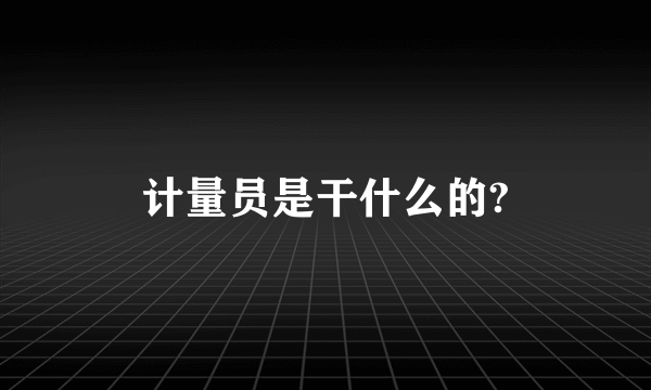 计量员是干什么的?