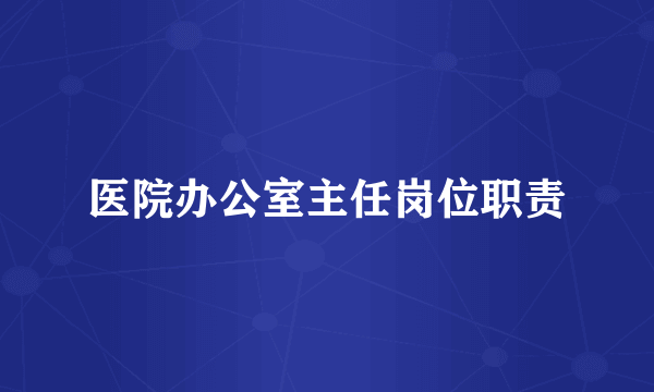 医院办公室主任岗位职责