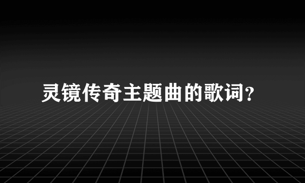 灵镜传奇主题曲的歌词？