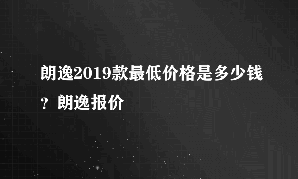 朗逸2019款最低价格是多少钱？朗逸报价