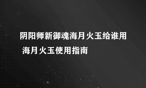 阴阳师新御魂海月火玉给谁用 海月火玉使用指南