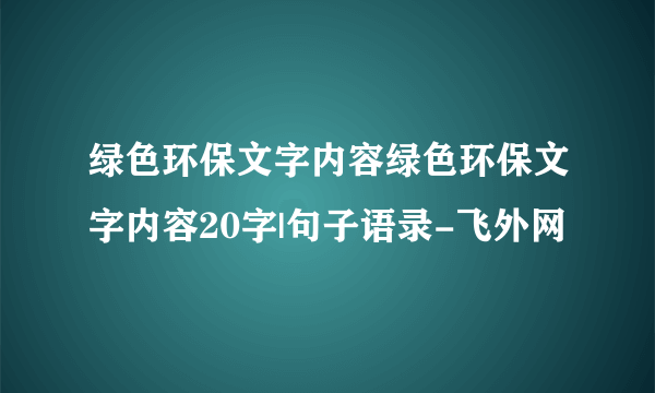 绿色环保文字内容绿色环保文字内容20字|句子语录-飞外网