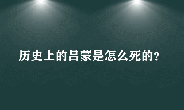 历史上的吕蒙是怎么死的？