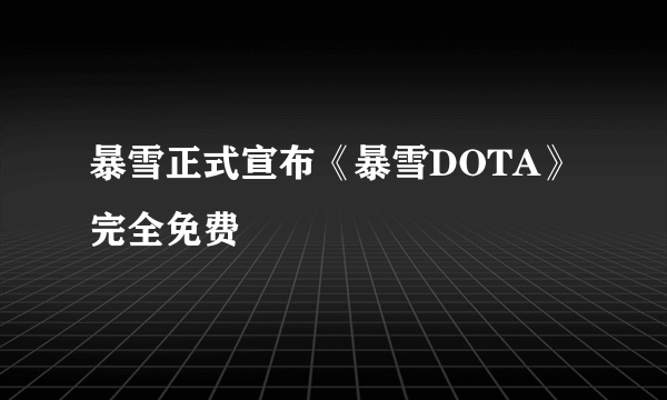 暴雪正式宣布《暴雪DOTA》完全免费