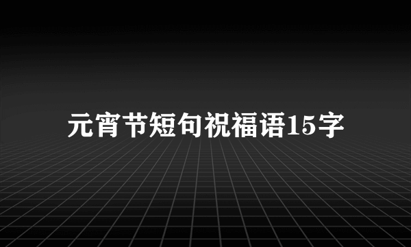 元宵节短句祝福语15字