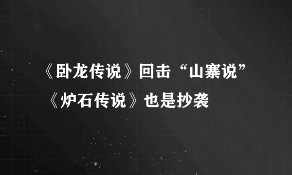 《卧龙传说》回击“山寨说” 《炉石传说》也是抄袭