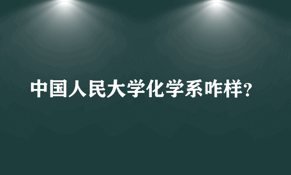 中国人民大学化学系咋样？