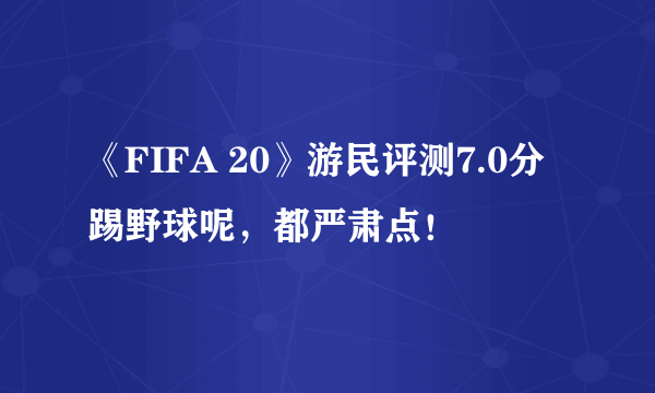 《FIFA 20》游民评测7.0分 踢野球呢，都严肃点！