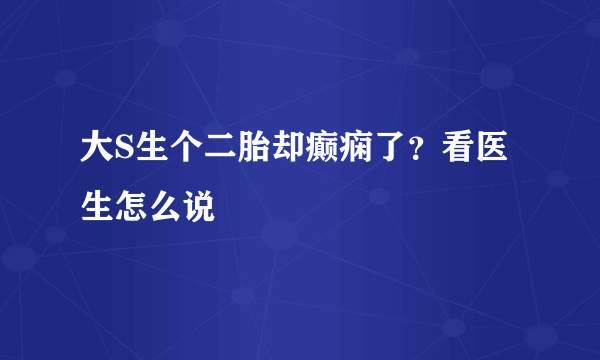 大S生个二胎却癫痫了？看医生怎么说