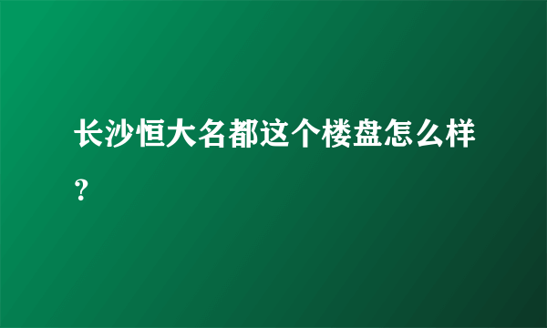 长沙恒大名都这个楼盘怎么样？