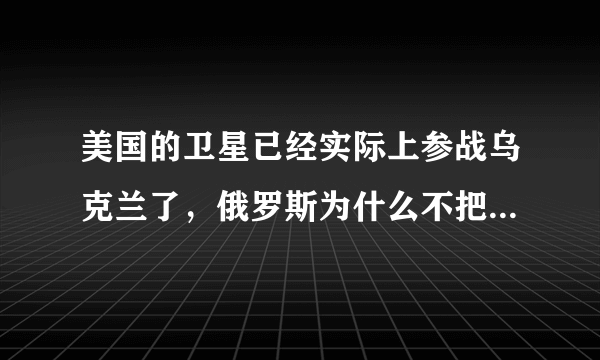 美国的卫星已经实际上参战乌克兰了，俄罗斯为什么不把它打下来？