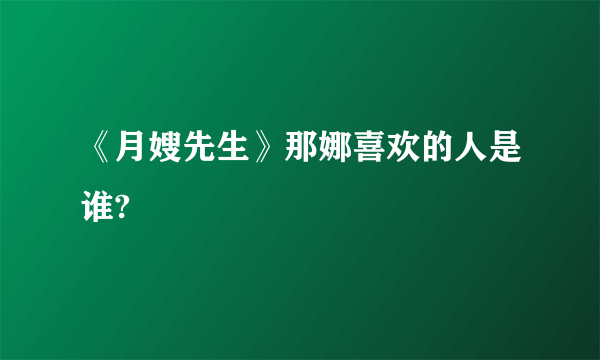 《月嫂先生》那娜喜欢的人是谁?