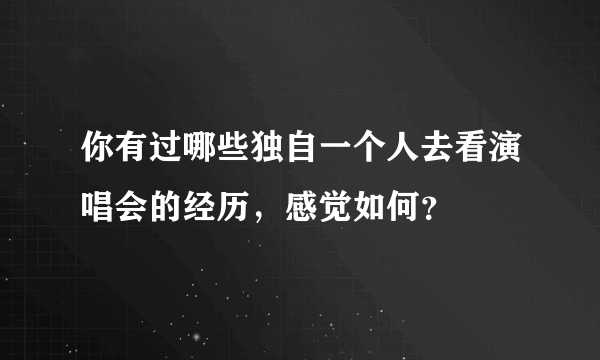 你有过哪些独自一个人去看演唱会的经历，感觉如何？