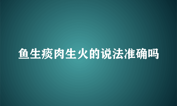 鱼生痰肉生火的说法准确吗