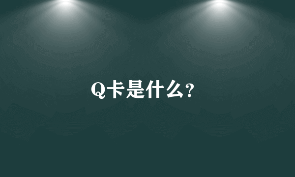 Q卡是什么？