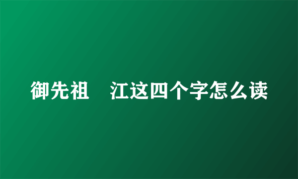 御先祖賛江这四个字怎么读