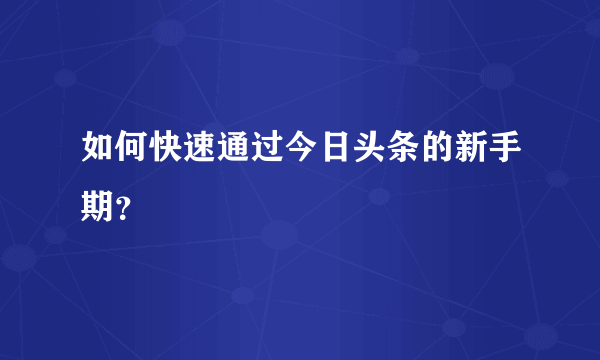 如何快速通过今日头条的新手期？