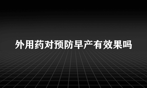 外用药对预防早产有效果吗