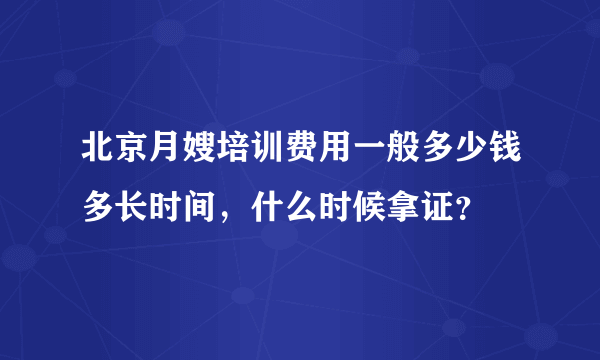 北京月嫂培训费用一般多少钱多长时间，什么时候拿证？