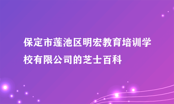 保定市莲池区明宏教育培训学校有限公司的芝士百科