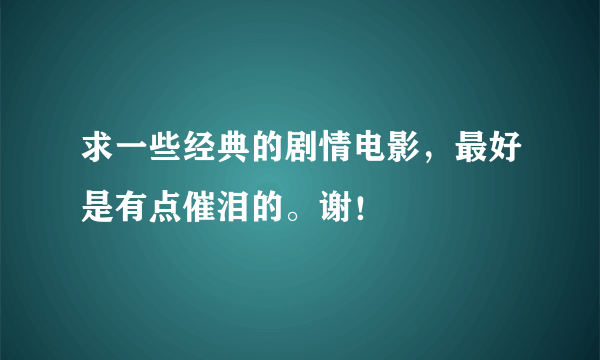 求一些经典的剧情电影，最好是有点催泪的。谢！