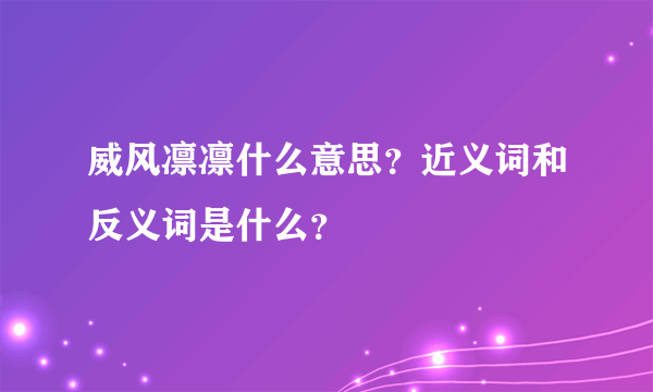 威风凛凛什么意思？近义词和反义词是什么？