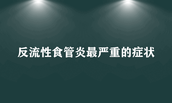 反流性食管炎最严重的症状