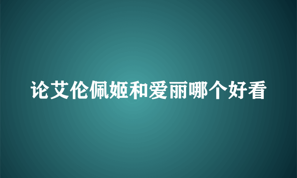 论艾伦佩姬和爱丽哪个好看